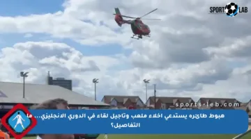 هبوط طائرة يستدعي إخلاء ملعب وتأجيل لقاء في الدوري الإنجليزي… ما التفاصيل؟
